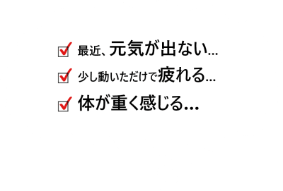 最近、元気が出ない…少し動いただけで疲れる…体が重く感じる…